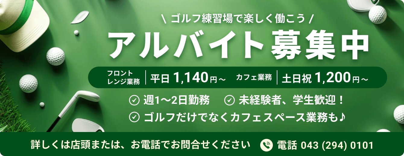 ゴルフ練習場で楽しく働こう アルバイト募集中 平日 ￥1,140円〜　土日祝 ￥1,200円〜 週1〜2日勤務 未経験者、学生歓迎！ ゴルフだけでなくカフェスペース業務も♪ 詳しくは店頭、電話で問合せ下さい。 電話043 (294) 0101